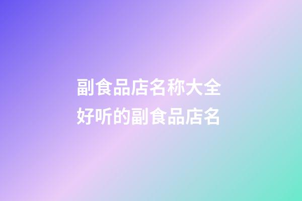 副食品店名称大全 好听的副食品店名-第1张-店铺起名-玄机派